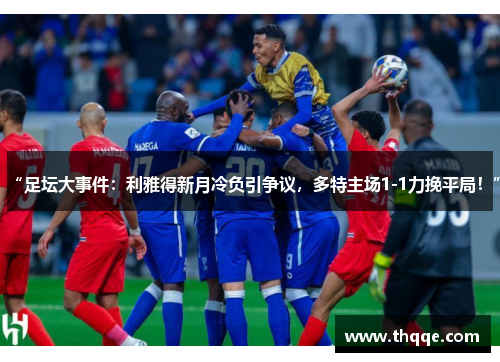 “足坛大事件：利雅得新月冷负引争议，多特主场1-1力挽平局！”