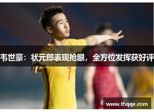 韦世豪：状元郎表现抢眼，全方位发挥获好评
